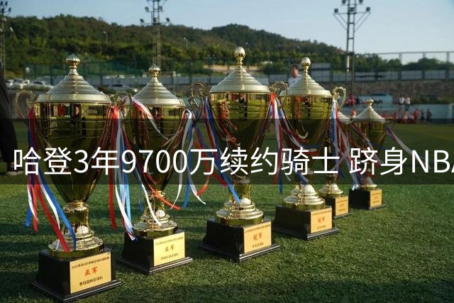哈登3年9700万续约骑士 跻身NBA五亿薪资俱乐部