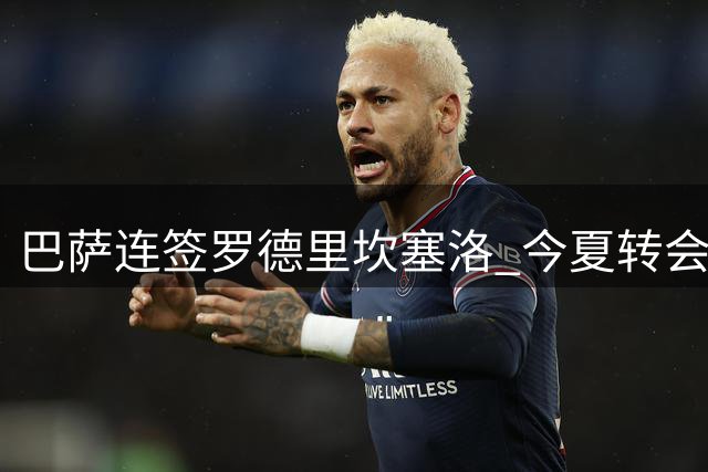 巴萨连签罗德里坎塞洛 今夏转会操作引热议