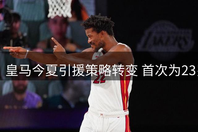 皇马今夏引援策略转变 首次为23岁以上球员支付转会费